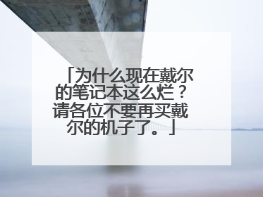 为什么现在戴尔的笔记本这么烂?请各位不要再买戴尔的机子了。