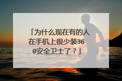 为什么现在有的人在手机上很少装360安全卫士了?
