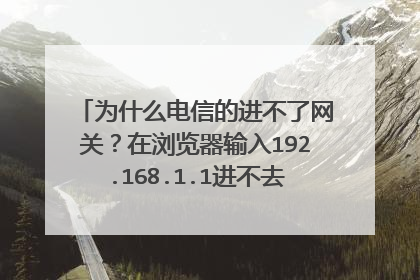 为什么电信的进不了网关？在浏览器输入192.168.1.1进不去啊！以前设置自动获取ip地址可以进去