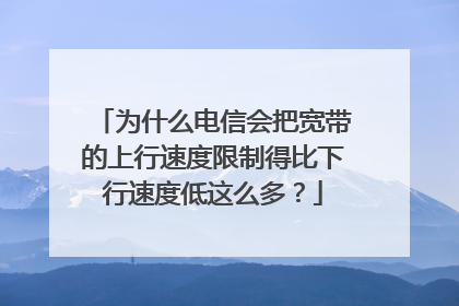 为什么电信会把宽带的上行速度限制得比下行速度低这么多？