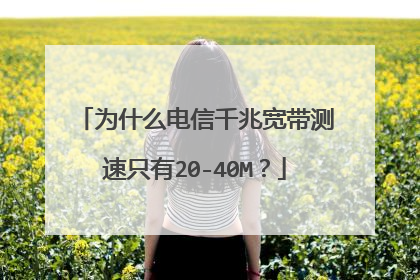 为什么电信千兆宽带测速只有20-40M？