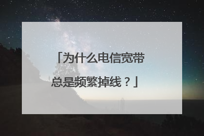 为什么电信宽带总是频繁掉线?