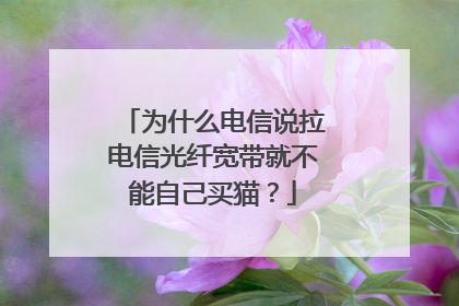为什么电信说拉电信光纤宽带就不能自己买猫？