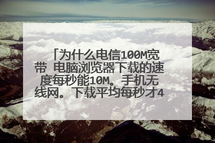 为什么电信100M宽带 电脑浏览器下载的速度每秒能10M。手机无线网。下载平均每秒才4M。为什么?