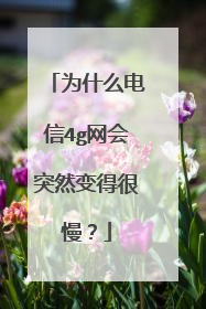为什么电信4g网会突然变得很慢?