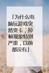为什么电脑玩游戏突然变卡，掉帧现象特别严重，以前都没有