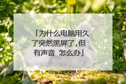 为什么电脑用久了突然黑屏了,但有声音 怎么办