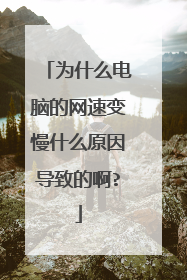 为什么电脑的网速变慢什么原因导致的啊?
