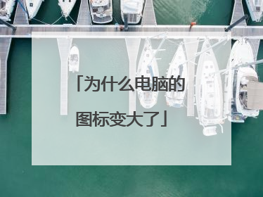 为什么电脑的图标变大了