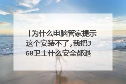 为什么电脑管家提示这个安装不了,我把360卫士什么安全都退出了还是安装不了?