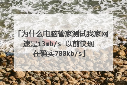 为什么电脑管家测试我家网速是13mb/s 以前快现在确实700kb/s