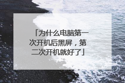 为什么电脑第一次开机后黑屏，第二次开机就好了