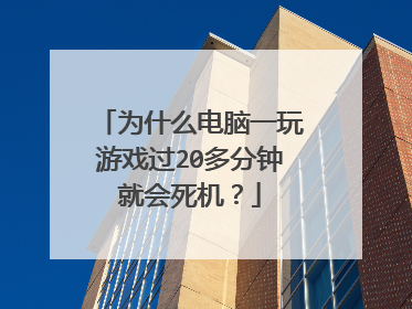 为什么电脑一玩游戏过20多分钟就会死机?