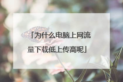 为什么电脑上网流量下载低上传高呢