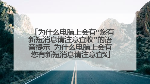 为什么电脑上会有“您有新短消息请注意查收”的语音提示 为什么电脑上会有您有新短消息请注意查%