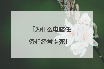 为什么电脑任务栏经常卡死