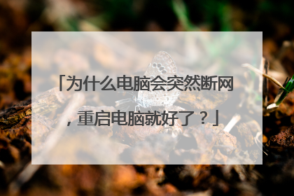 为什么电脑会突然断网,重启电脑就好了?