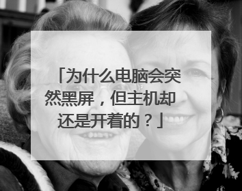 为什么电脑会突然黑屏,但主机却还是开着的?
