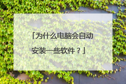 为什么电脑会自动安装一些软件？