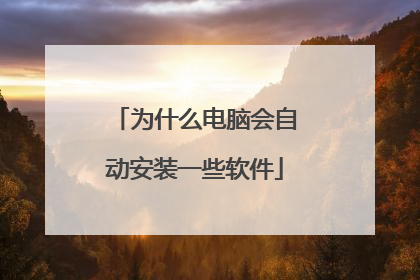 为什么电脑会自动安装一些软件