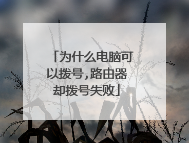 为什么电脑可以拨号,路由器却拨号失败