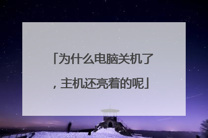 为什么电脑关机了,主机还亮着的呢