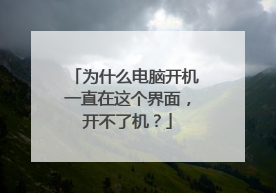 为什么电脑开机一直在这个界面,开不了机?