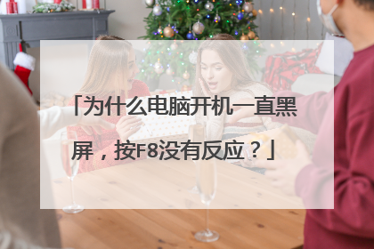 为什么电脑开机一直黑屏,按F8没有反应?