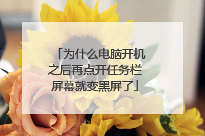 为什么电脑开机之后再点开任务栏屏幕就变黑屏了