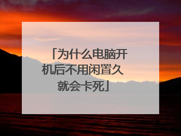为什么电脑开机后不用闲置久就会卡死