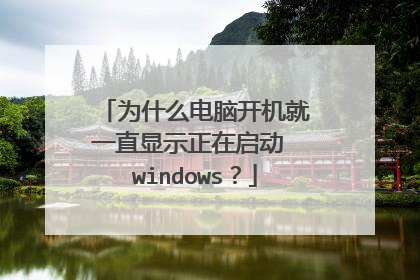 为什么电脑开机就一直显示正在启动 windows?