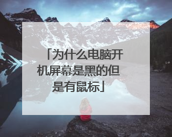为什么电脑开机屏幕是黑的但是有鼠标