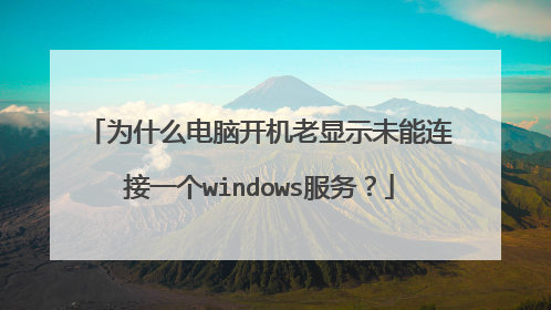 为什么电脑开机老显示未能连接一个windows服务?