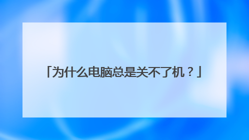 为什么电脑总是关不了机?