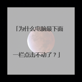 为什么电脑最下面一栏点击不动了?