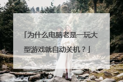 为什么电脑老是一玩大型游戏就自动关机？