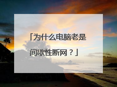 为什么电脑老是间歇性断网？