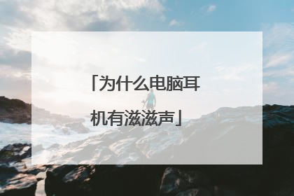 为什么电脑耳机有滋滋声