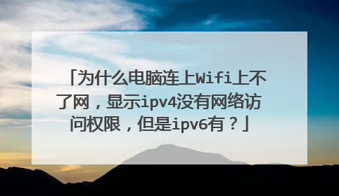 为什么电脑连上Wifi上不了网，显示ipv4没有网络访问权限，但是ipv6有？
