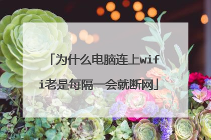 为什么电脑连上wifi老是每隔一会就断网