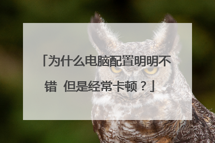 为什么电脑配置明明不错 但是经常卡顿？