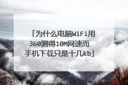 为什么电脑WiFi用360测得10M网速而手机下载只是十几kb