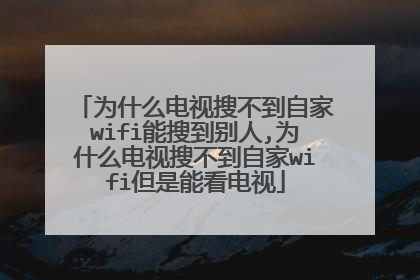 为什么电视搜不到自家wifi能搜到别人,为什么电视搜不到自家wifi但是能看电视