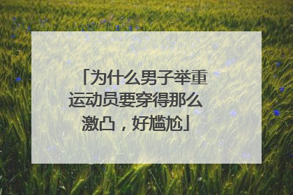 为什么男子举重运动员要穿得那么激凸,好尴尬