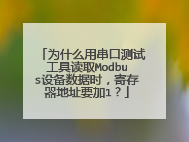 为什么用串口测试工具读取Modbus设备数据时，寄存器地址要加1？