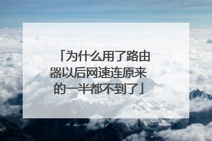 为什么用了路由器以后网速连原来的一半都不到了