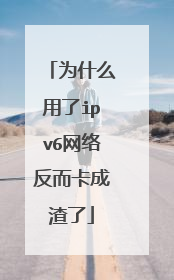 为什么用了ipv6网络反而卡成渣了