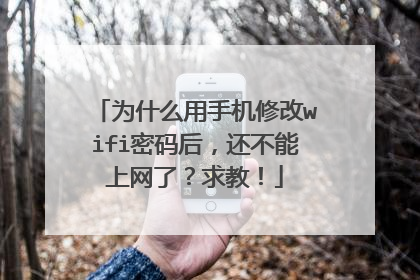 为什么用手机修改wifi密码后，还不能上网了？求教！
