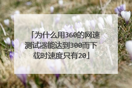为什么用360的网速测试器能达到300而下载时速度只有20
