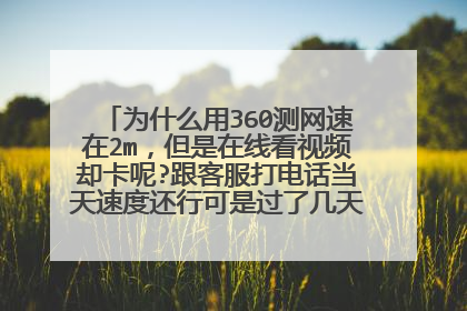 为什么用360测网速在2m,但是在线看视频却卡呢?跟客服打电话当天速度还行可是过了几天又是老样子了
